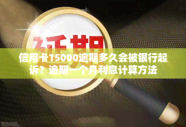 信用卡15000逾期多久会被银行起诉？逾期一个月利息计算方法