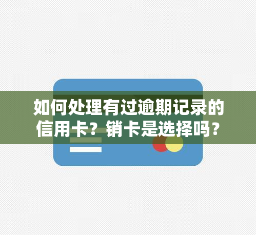 如何处理有过逾期记录的信用卡？销卡是选择吗？