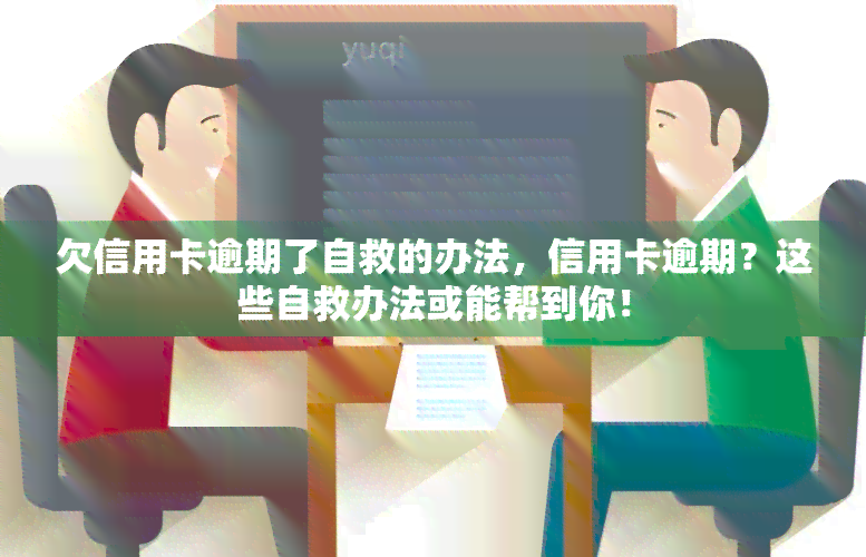 欠信用卡逾期了自救的办法，信用卡逾期？这些自救办法或能帮到你！