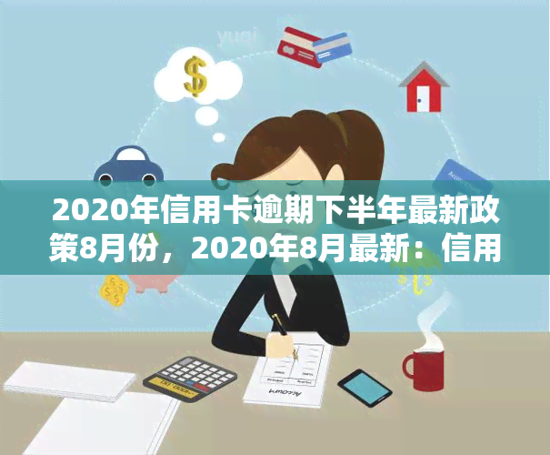 2020年信用卡逾期下半年最新政策8月份，2020年8月最新：信用卡逾期政策解读与应对策略