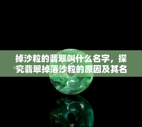 掉沙粒的翡翠叫什么名字，探究翡翠掉落沙粒的原因及其名称