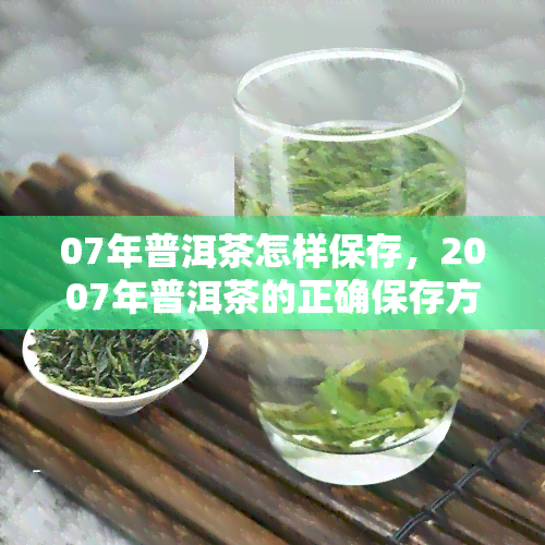 07年普洱茶怎样保存，2007年普洱茶的正确保存方法