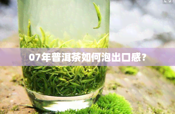 07年普洱茶如何泡出口感？