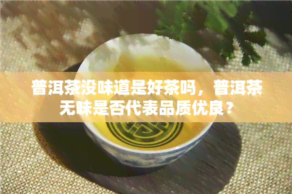 普洱茶没味道是好茶吗，普洱茶无味是否代表品质优良？