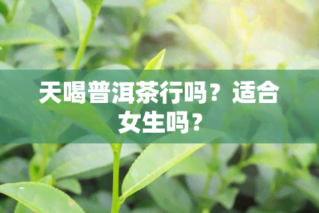 天喝普洱茶行吗？适合女生吗？