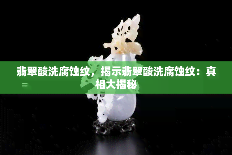 翡翠酸洗腐蚀纹，揭示翡翠酸洗腐蚀纹：真相大揭秘