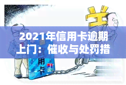 2021年信用卡逾期上门：与处罚措全解析