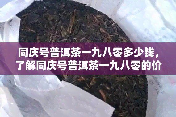 同庆号普洱茶一九八零多少钱，了解同庆号普洱茶一九八零的价格，品尝历的韵味！