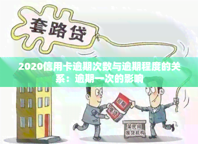 2020信用卡逾期次数与逾期程度的关系：逾期一次的影响