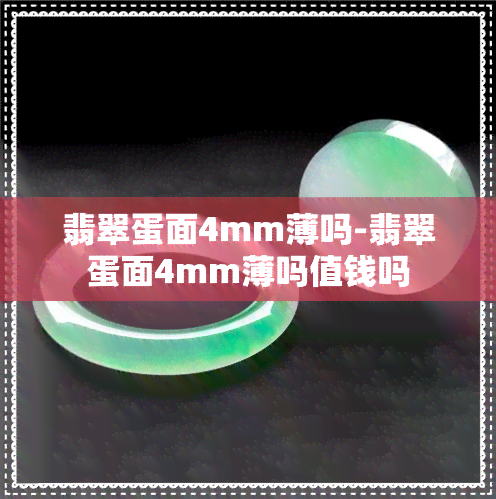 翡翠蛋面4mm薄吗-翡翠蛋面4mm薄吗值钱吗