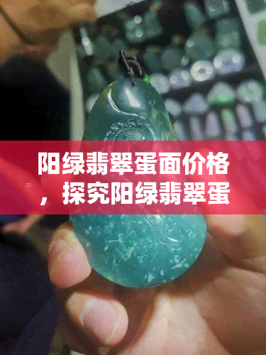 阳绿翡翠蛋面价格，探究阳绿翡翠蛋面的价格：价值、品质与市场趋势