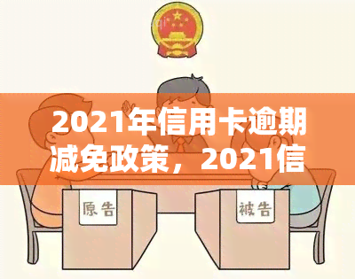 2021年信用卡逾期减免政策，2021信用卡逾期减免政策全面解读，你可能有资格申请！