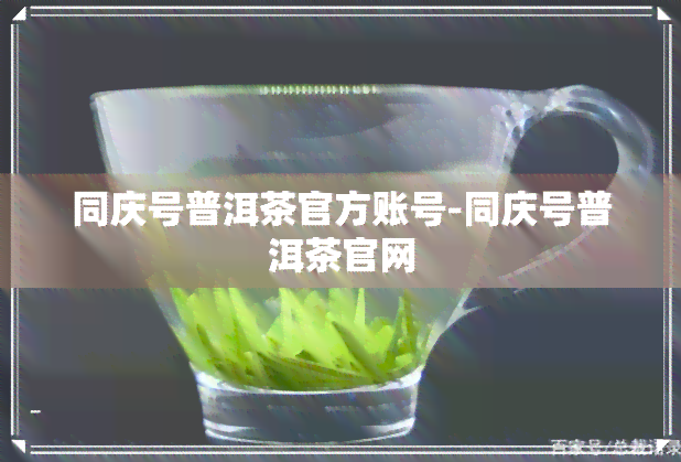 同庆号普洱茶官方账号-同庆号普洱茶官网