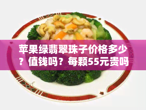 苹果绿翡翠珠子价格多少？值钱吗？每颗55元贵吗？