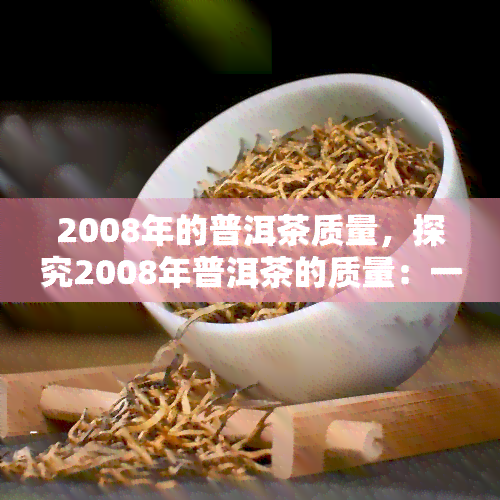 2008年的普洱茶质量，探究2008年普洱茶的质量：一次回顾与分析