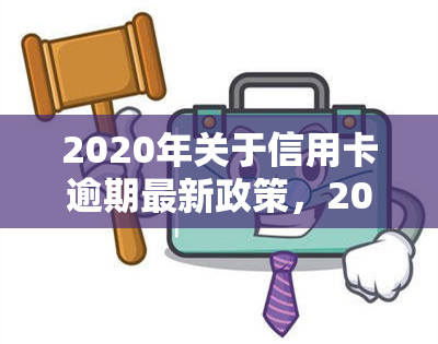 2020年关于信用卡逾期最新政策，2020年信用卡逾期政策大揭秘！