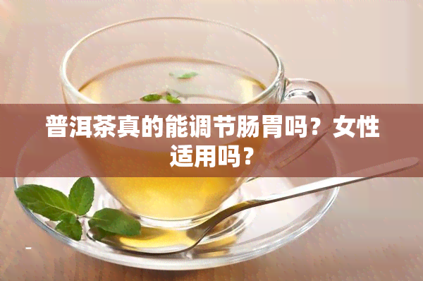 普洱茶真的能调节肠胃吗？女性适用吗？