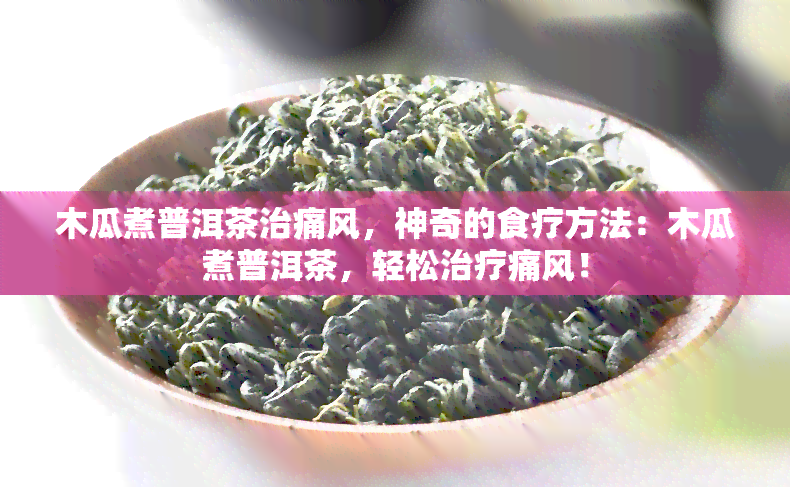 木瓜煮普洱茶治痛风，神奇的食疗方法：木瓜煮普洱茶，轻松治疗痛风！