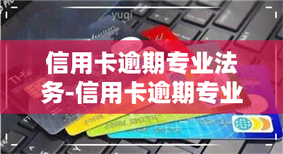 信用卡逾期专业法务-信用卡逾期专业法务团队