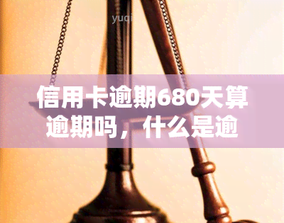 信用卡逾期680天算逾期吗，什么是逾期？信用卡逾期680天算不算逾期？