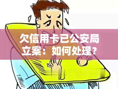 欠信用卡已公安局立案：如何处理？