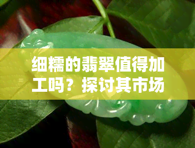 细糯的翡翠值得加工吗？探讨其市场价值与加工风险