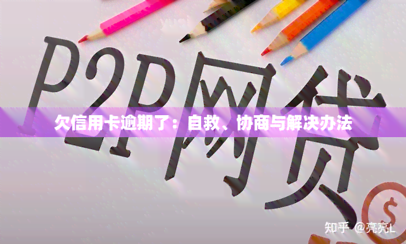 欠信用卡逾期了：自救、协商与解决办法