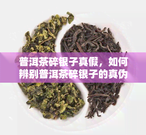 普洱茶碎银子真假，如何辨别普洱茶碎银子的真伪？