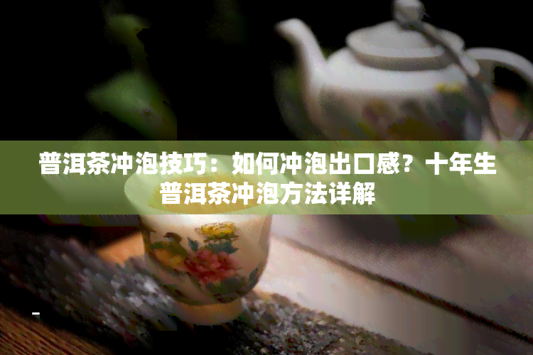 普洱茶冲泡技巧：如何冲泡出口感？十年生普洱茶冲泡方法详解