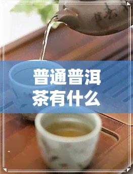 普通普洱茶有什么功效-普洱茶和普通茶的区别