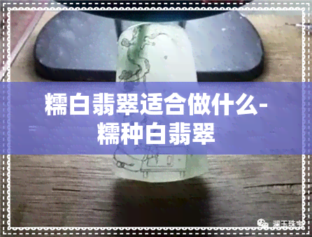 糯白翡翠适合做什么-糯种白翡翠