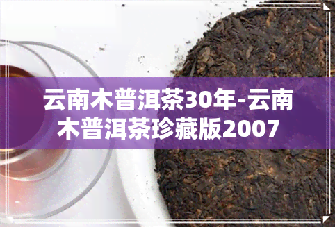 云南木普洱茶30年-云南木普洱茶珍藏版2007