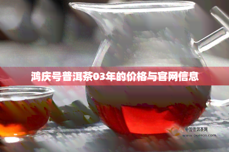 鸿庆号普洱茶03年的价格与官网信息