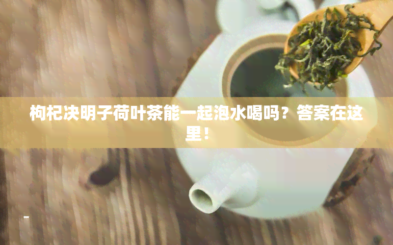 枸杞决明子荷叶茶能一起泡水喝吗？答案在这里！