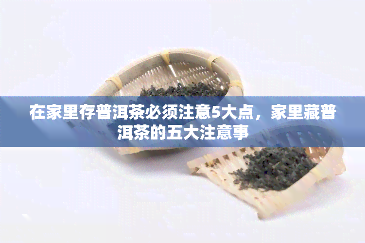 在家里存普洱茶必须注意5大点，家里藏普洱茶的五大注意事