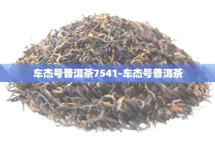 车杰号普洱茶7541-车杰号普洱茶