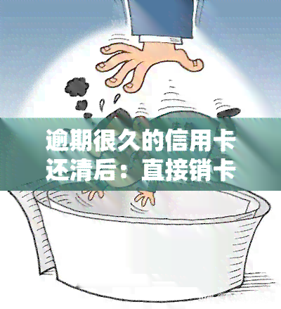 逾期很久的信用卡还清后：直接销卡还是继续使用？已停卡怎么办？