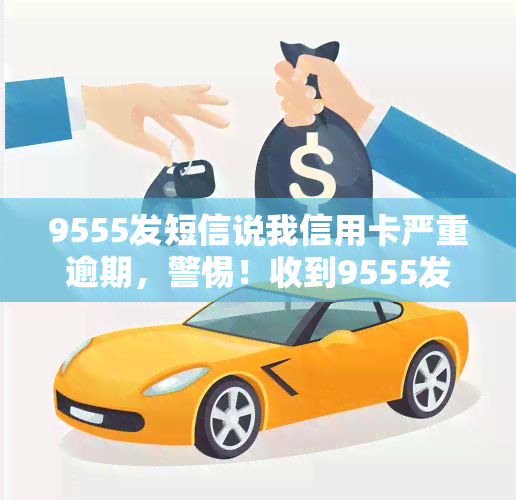 9555发短信说我信用卡严重逾期，警惕！收到9555发来的信用卡逾期提醒，立即检查账单并及时还款