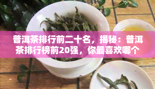 普洱茶排行前二十名，揭秘：普洱茶排行榜前20强，你最喜欢哪个？