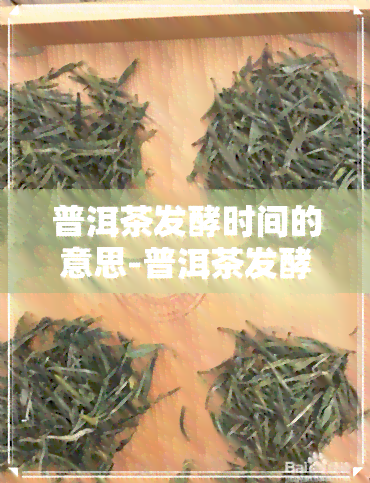 普洱茶发酵时间的意思-普洱茶发酵时间和生产时间有何区别