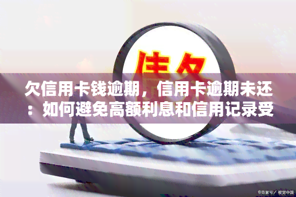 欠信用卡钱逾期，信用卡逾期未还：如何避免高额利息和信用记录受损