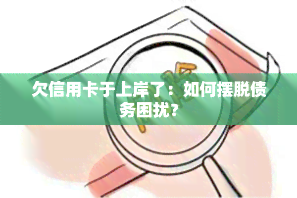 欠信用卡于上岸了：如何摆脱债务困扰？