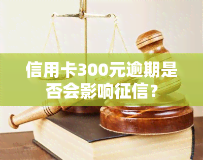 信用卡300元逾期是否会影响？