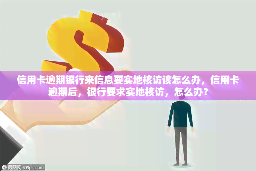 信用卡逾期银行来信息要实地核访该怎么办，信用卡逾期后，银行要求实地核访，怎么办？