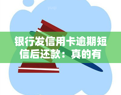 银行发信用卡逾期短信后还款：真的有效吗？后果如何？