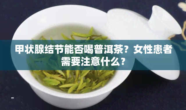 甲状腺结节能否喝普洱茶？女性患者需要注意什么？