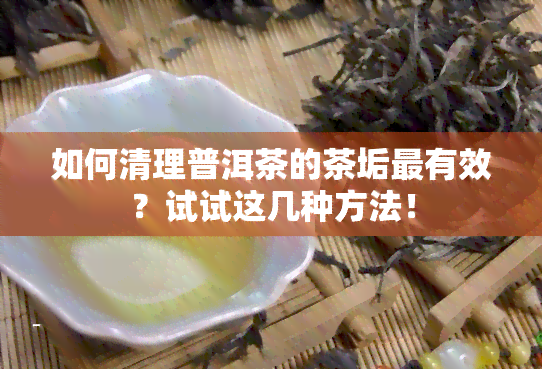 如何清理普洱茶的茶垢最有效？试试这几种方法！