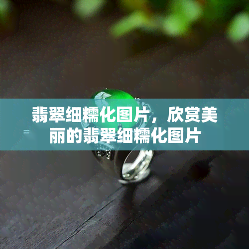 翡翠细糯化图片，欣赏美丽的翡翠细糯化图片