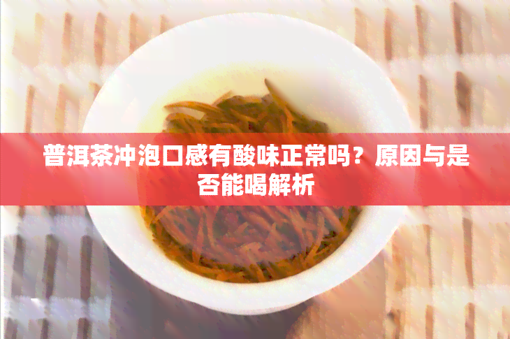 普洱茶冲泡口感有酸味正常吗？原因与是否能喝解析