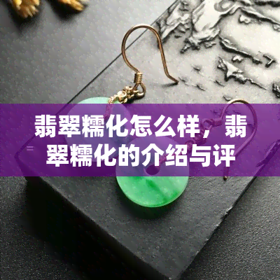 翡翠糯化怎么样，翡翠糯化的介绍与评价